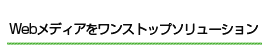 Webメディアをワンストップソリューション